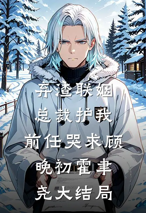 弃渣联姻，总裁护我，前任哭求顾晚初霍聿尧大结局