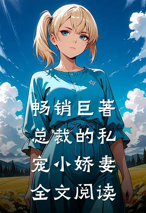 畅销巨著总裁的私宠小娇妻全文阅读