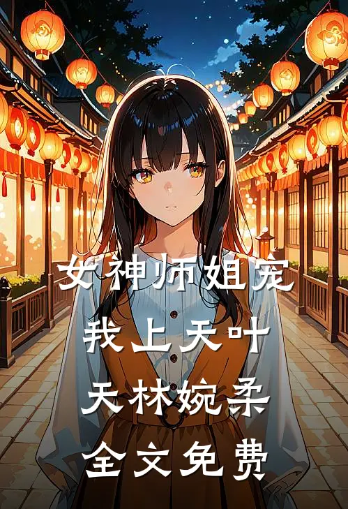 女神师姐宠我上天叶天林婉柔全文免费