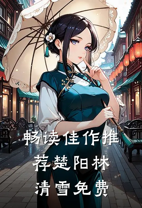 畅读佳作推荐楚阳林清雪免费