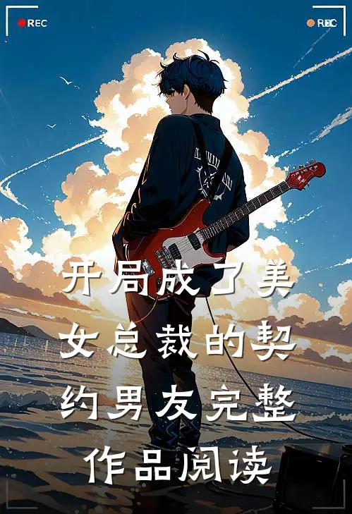 开局成了美女总裁的契约男友完整作品阅读