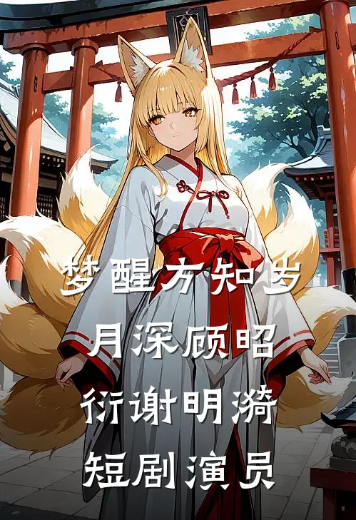 梦醒方知岁月深顾昭衍谢明漪短剧演员