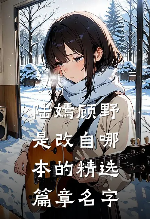 陆嫣顾野是改自哪本的精选篇章名字