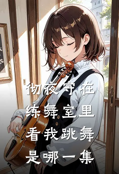彻夜守在练舞室里看我跳舞是哪一集