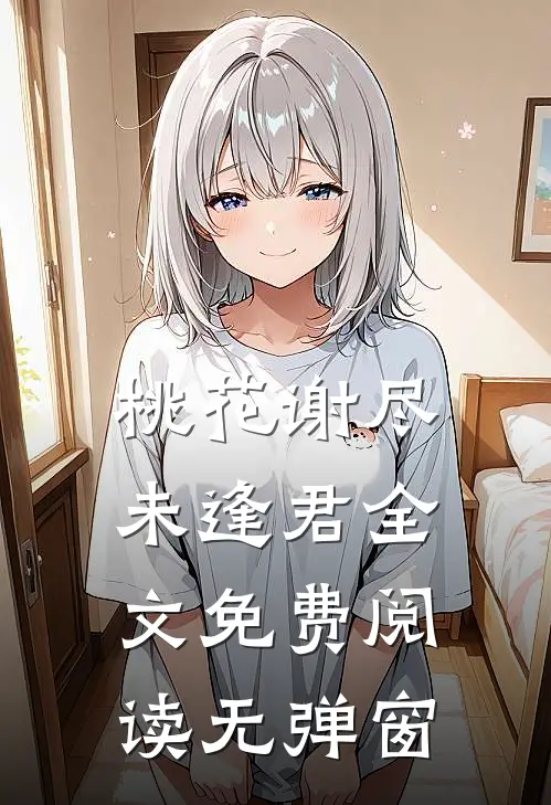 桃花谢尽未逢君全文免费阅读无弹窗