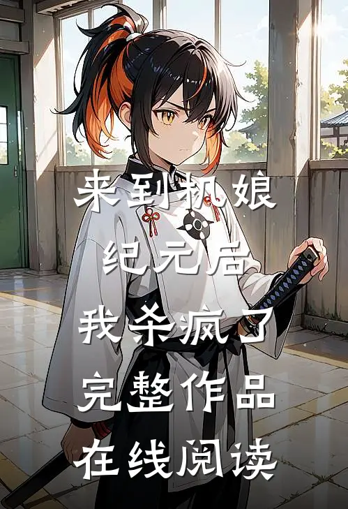 来到机娘纪元后,我杀疯了完整作品在线阅读