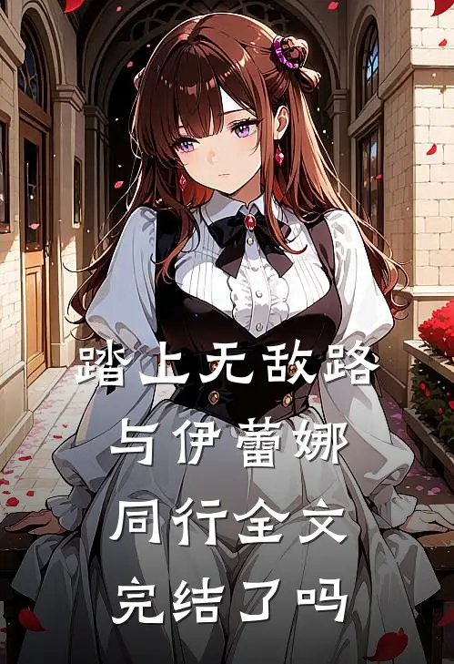 踏上无敌路与伊蕾娜同行全文完结了吗