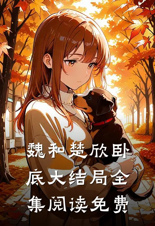 魏和楚欣卧底大结局全集阅读免费