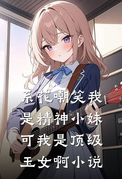 系花嘲笑我是精神小妹可我是顶级玉女啊小说