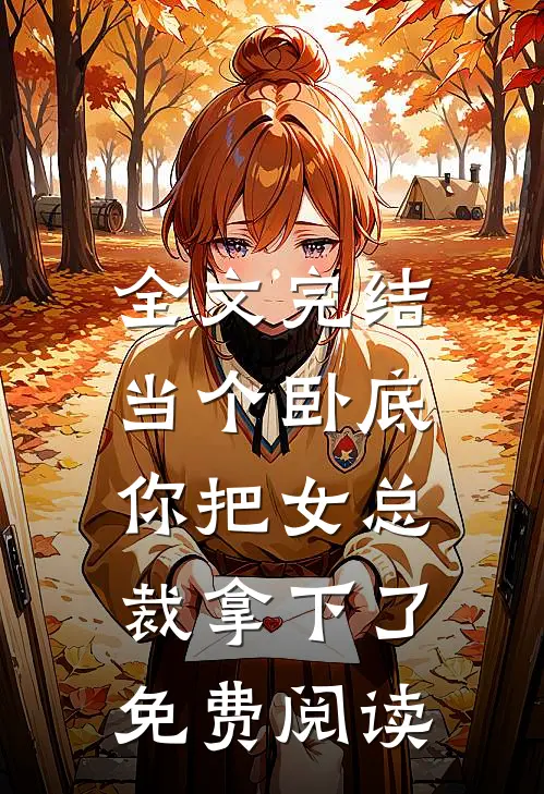 全文完结当个卧底,你把女总裁拿下了免费阅读