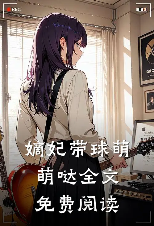 嫡妃带球萌萌哒全文免费阅读