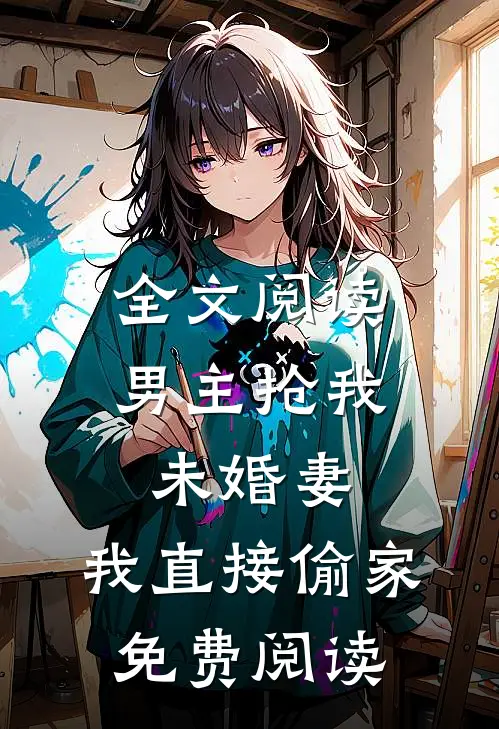 全文阅读男主抢我未婚妻,我直接偷家免费阅读