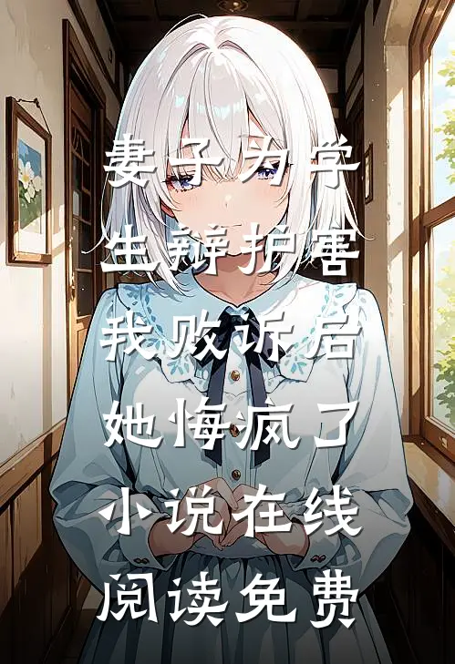 妻子为学生辩护害我败诉后，她悔疯了小说在线阅读免费