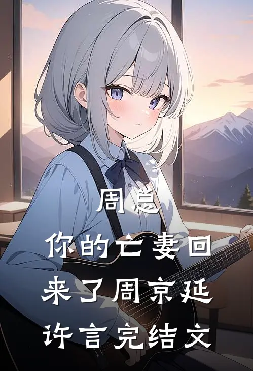 周总，你的亡妻回来了周京延许言完结文