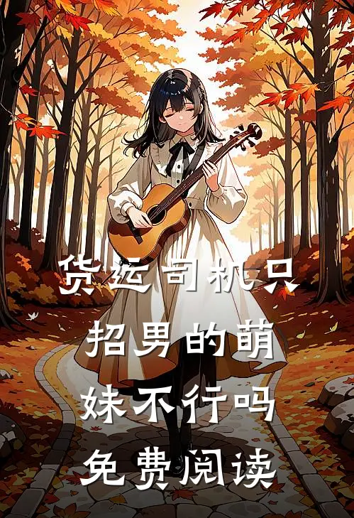 货运司机只招男的萌妹不行吗免费阅读