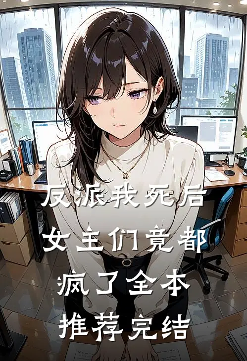 反派我死后,女主们竟都疯了全本推荐完结