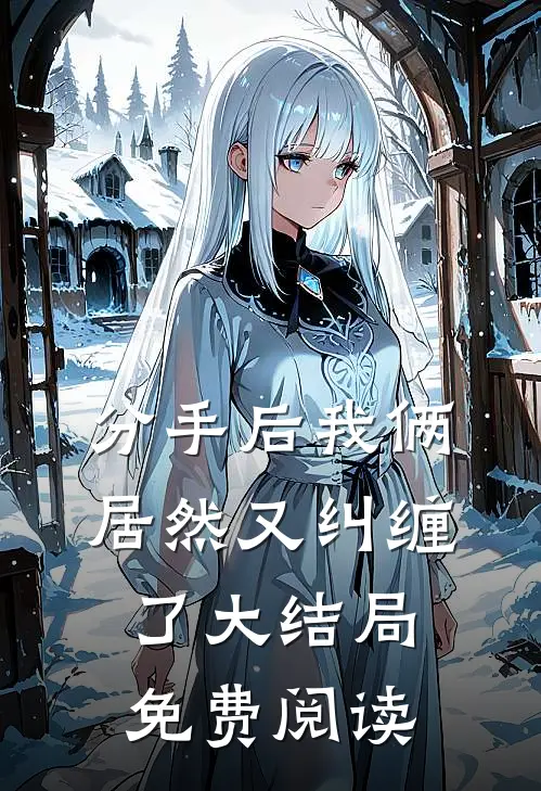 分手后我俩居然又纠缠了大结局免费阅读