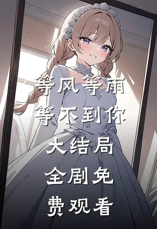 等风等雨等不到你大结局全剧免费观看