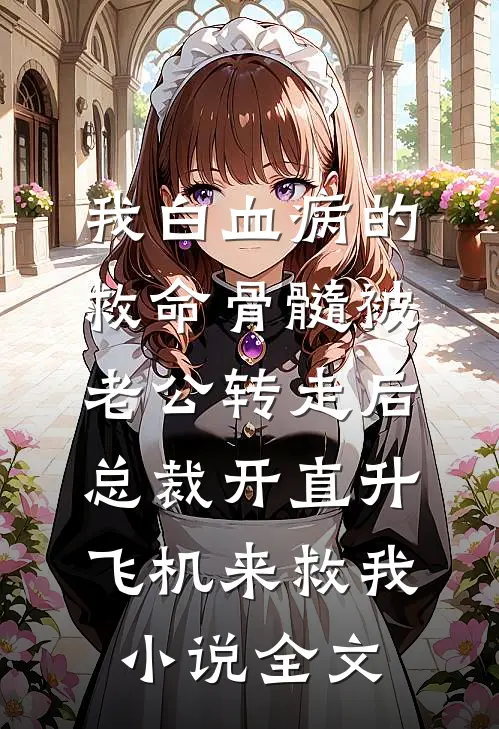 我白血病的救命骨髓被老公转走后，总裁开直升飞机来救我小说全文
