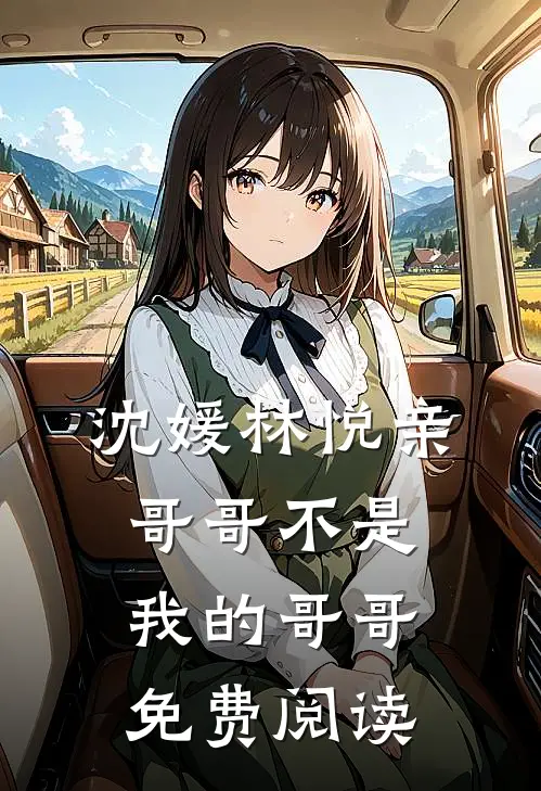 沈媛林悦亲哥哥不是我的哥哥免费阅读