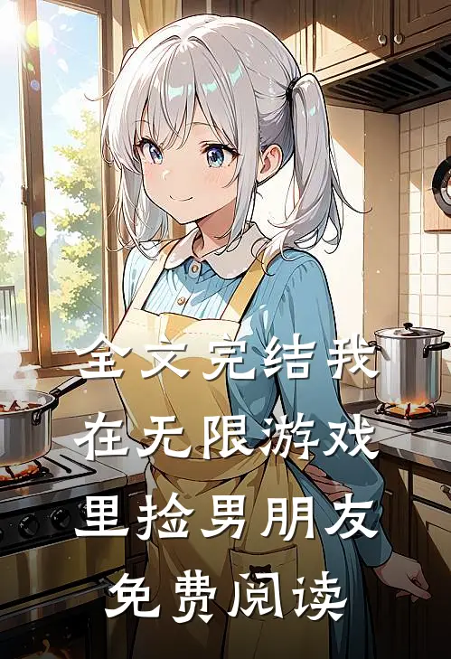 全文完结我在无限游戏里捡男朋友免费阅读