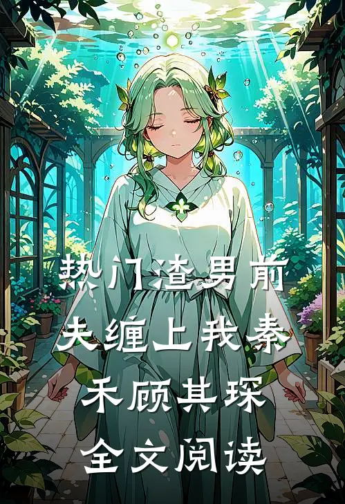热门渣男前夫缠上我秦禾顾其琛全文阅读