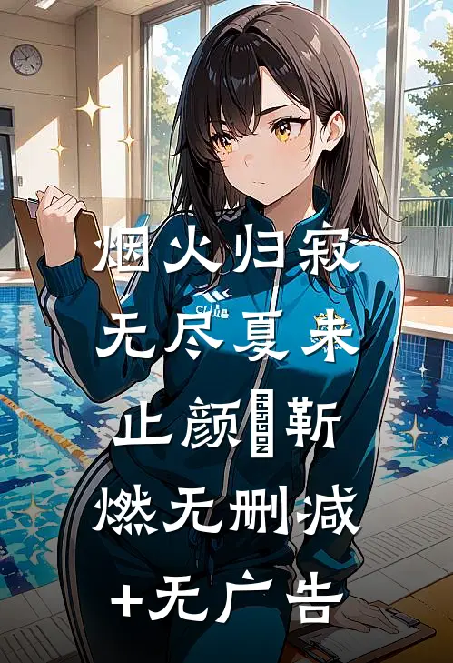 烟火归寂，无尽夏未止颜婳靳燃无删减+无广告