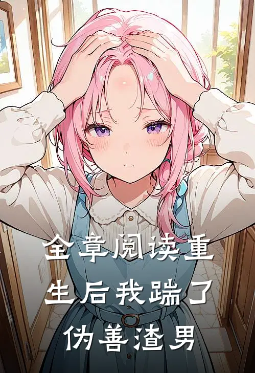 全章阅读重生后我踹了伪善渣男
