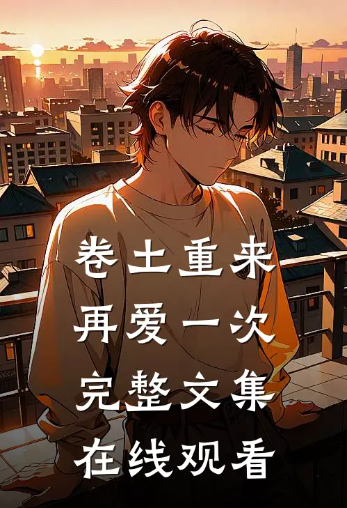 卷土重来再爱一次完整文集在线观看