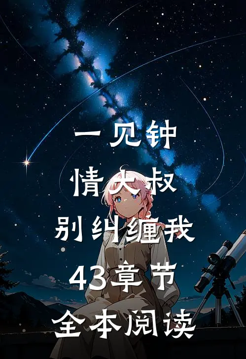 一见钟情大叔,别纠缠我43章节全本阅读