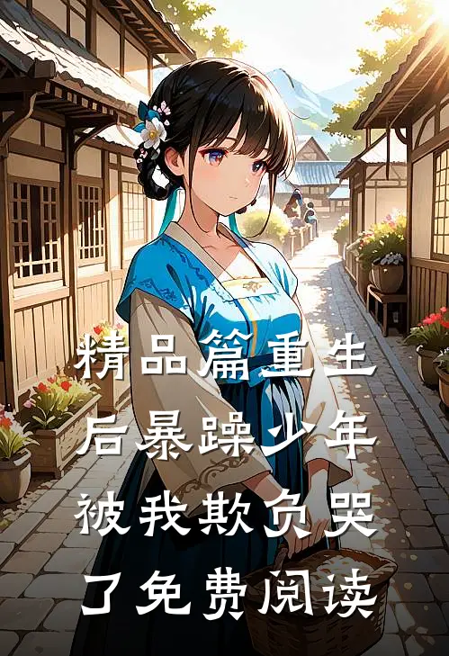 精品篇重生后暴躁少年被我欺负哭了免费阅读