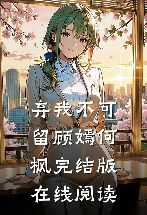 弃我不可留顾嫣何枫完结版在线阅读