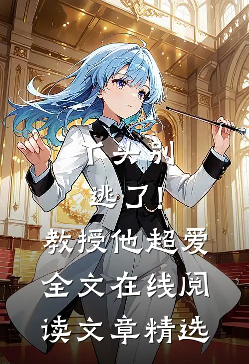 丫头别逃了!教授他超爱 全文在线阅读文章精选