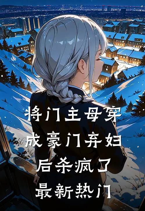 将门主母穿成豪门弃妇后杀疯了最新热门