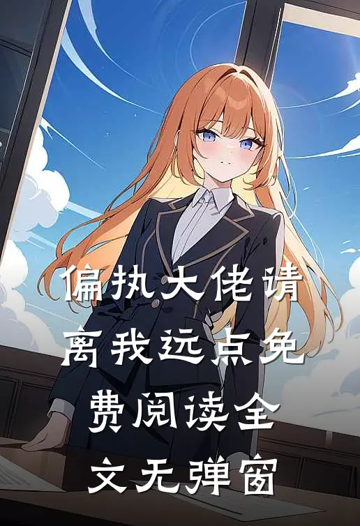 偏执大佬请离我远点免费阅读全文无弹窗