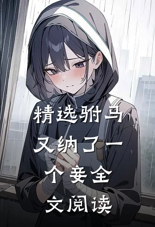 精选驸马又纳了一个妾全文阅读
