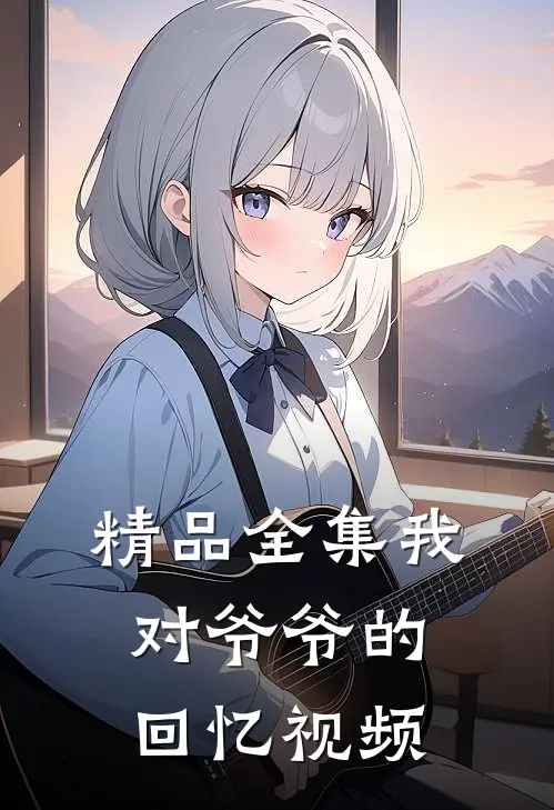 精品全集我对爷爷的回忆视频