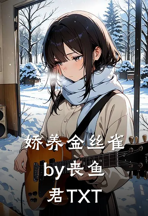 娇养金丝雀by丧鱼君TXT