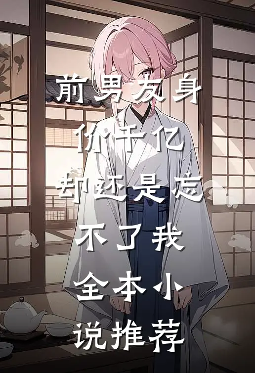 前男友身价千亿，却还是忘不了我全本小说推荐