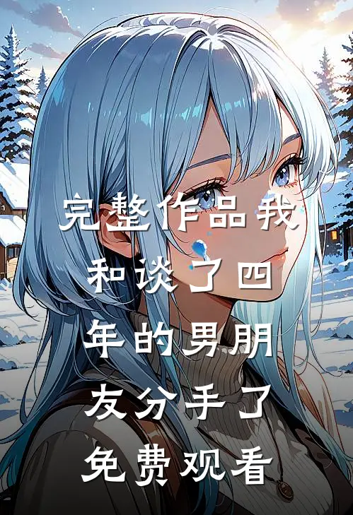 完整作品我和谈了四年的男朋友分手了免费观看