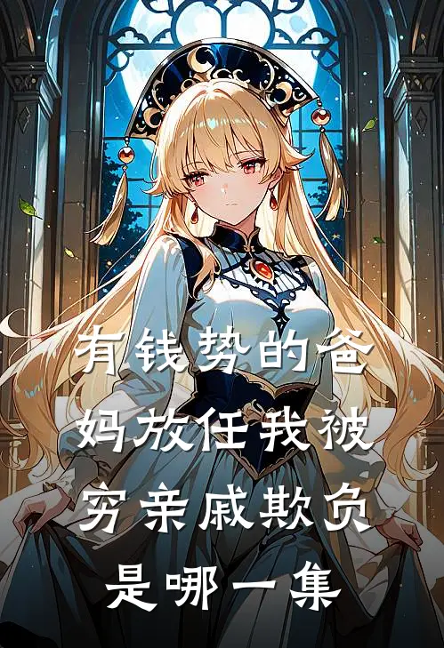 有钱势的爸妈放任我被穷亲戚欺负是哪一集