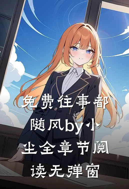 免费往事都随风by小尘全章节阅读无弹窗