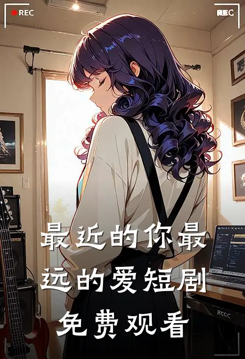 最近的你最远的爱短剧免费观看