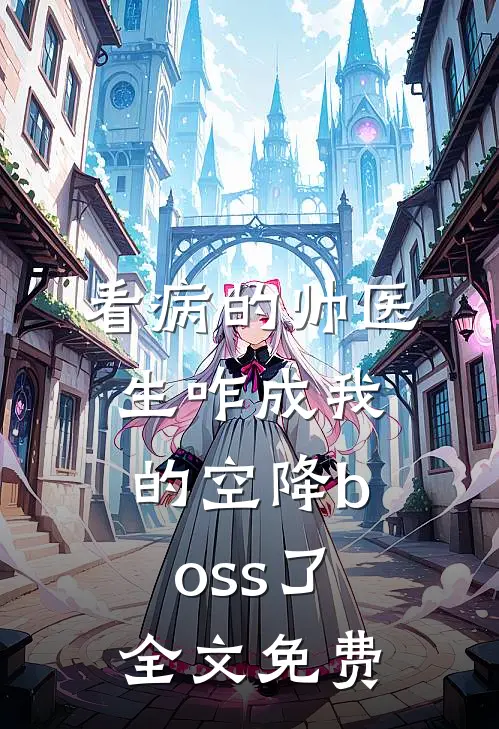 看病的帅医生咋成我的空降boss了全文免费