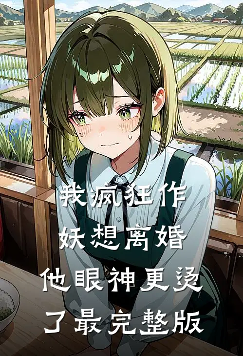 我疯狂作妖想离婚，他眼神更烫了最完整版