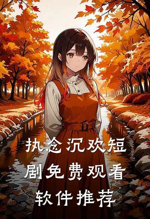 执念沉欢短剧免费观看软件推荐
