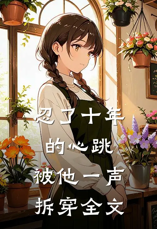 忍了十年的心跳,被他一声拆穿全文在线阅读