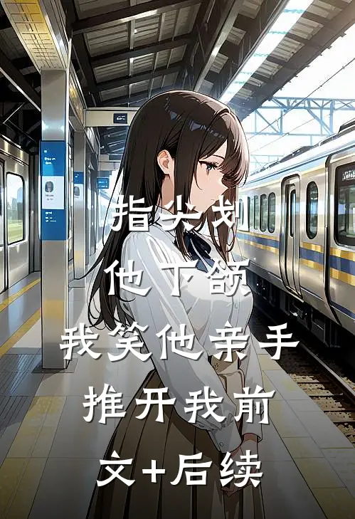 指尖划他下颌，我笑他亲手推开我前文+后续
