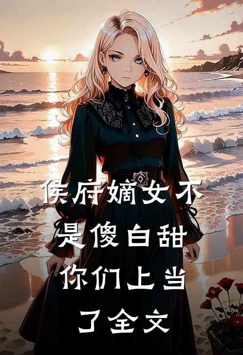 侯府嫡女不是傻白甜，你们上当了全文