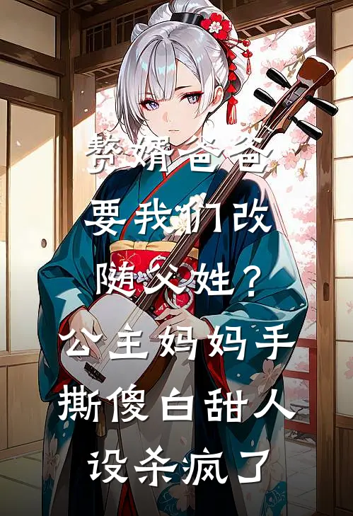 赘婿爸爸要我们改随父姓？公主妈妈手撕傻白甜人设杀疯了